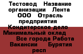 Тестовод › Название организации ­ Лента, ООО › Отрасль предприятия ­ Кондитерское дело › Минимальный оклад ­ 32 000 - Все города Работа » Вакансии   . Бурятия респ.